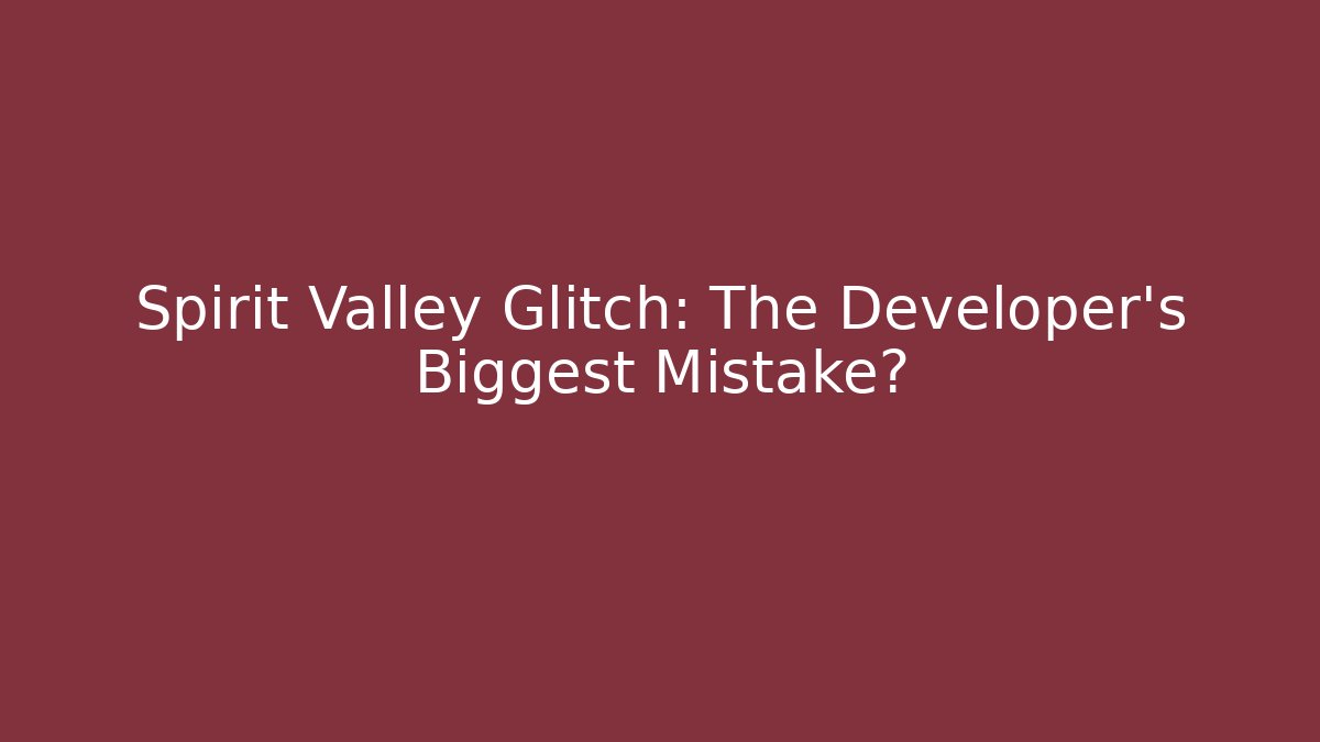 Spirit Valley Glitch: The Developer's Biggest Mistake?