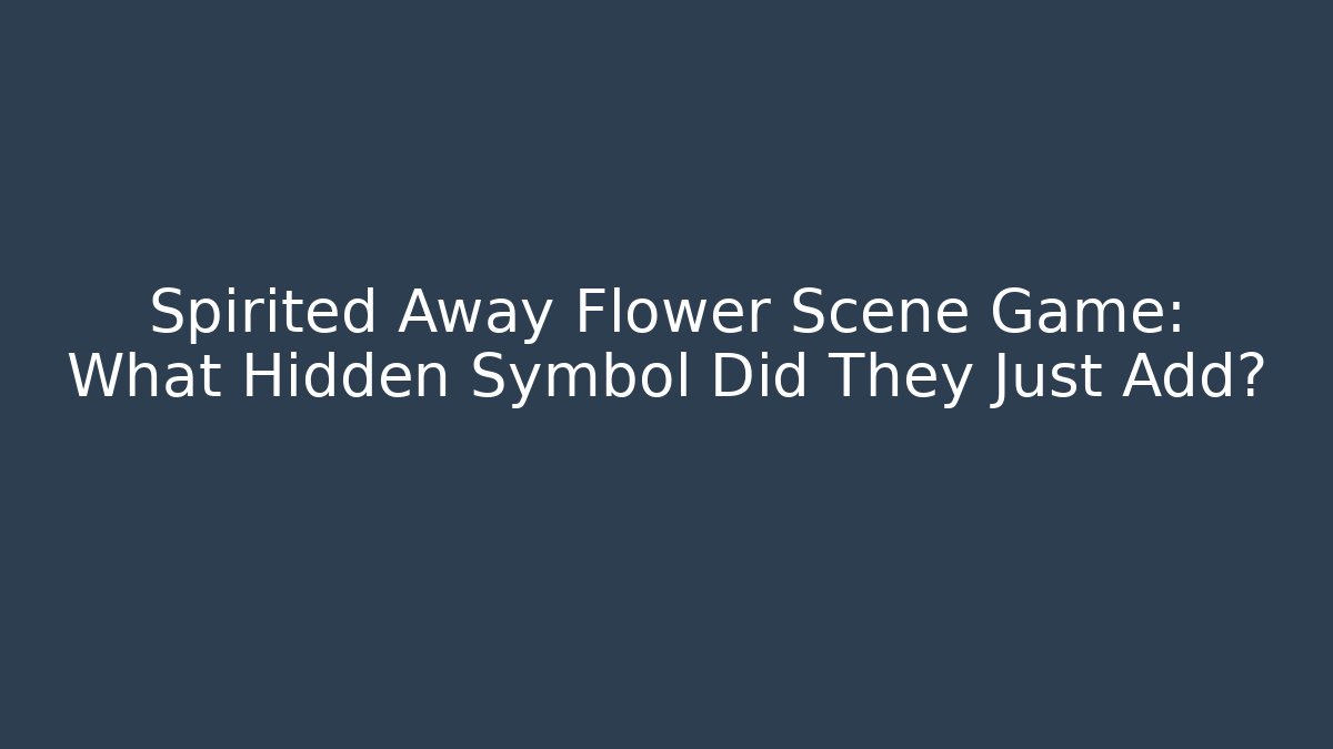 Spirited Away Flower Scene Game: What Hidden Symbol Did They Just Add?