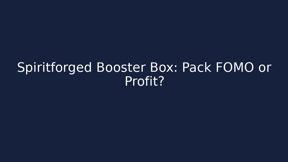 Spiritforged Booster Box: Pack FOMO or Profit?