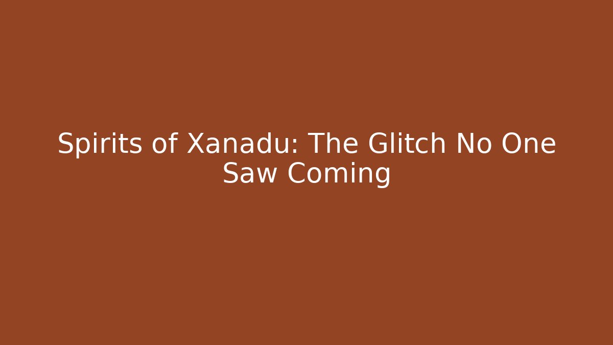 Spirits of Xanadu: The Glitch No One Saw Coming