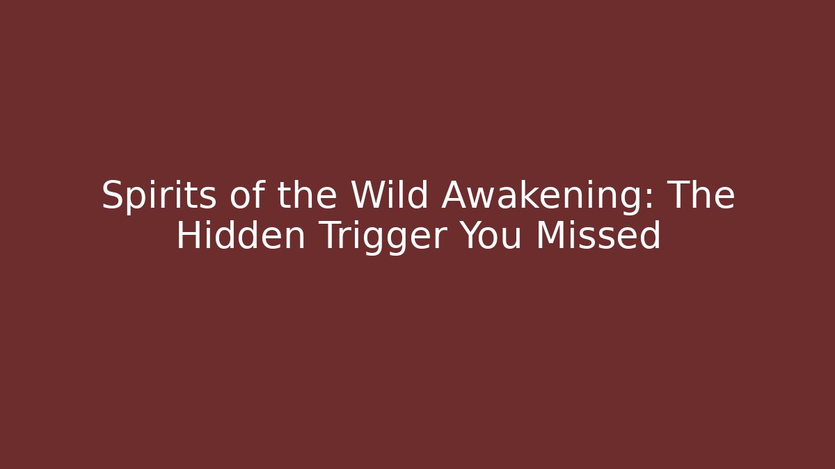 Spirits of the Wild Awakening: The Hidden Trigger You Missed