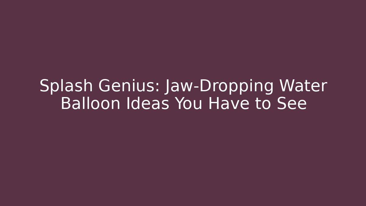 Splash Genius: Jaw-Dropping Water Balloon Ideas You Have to See