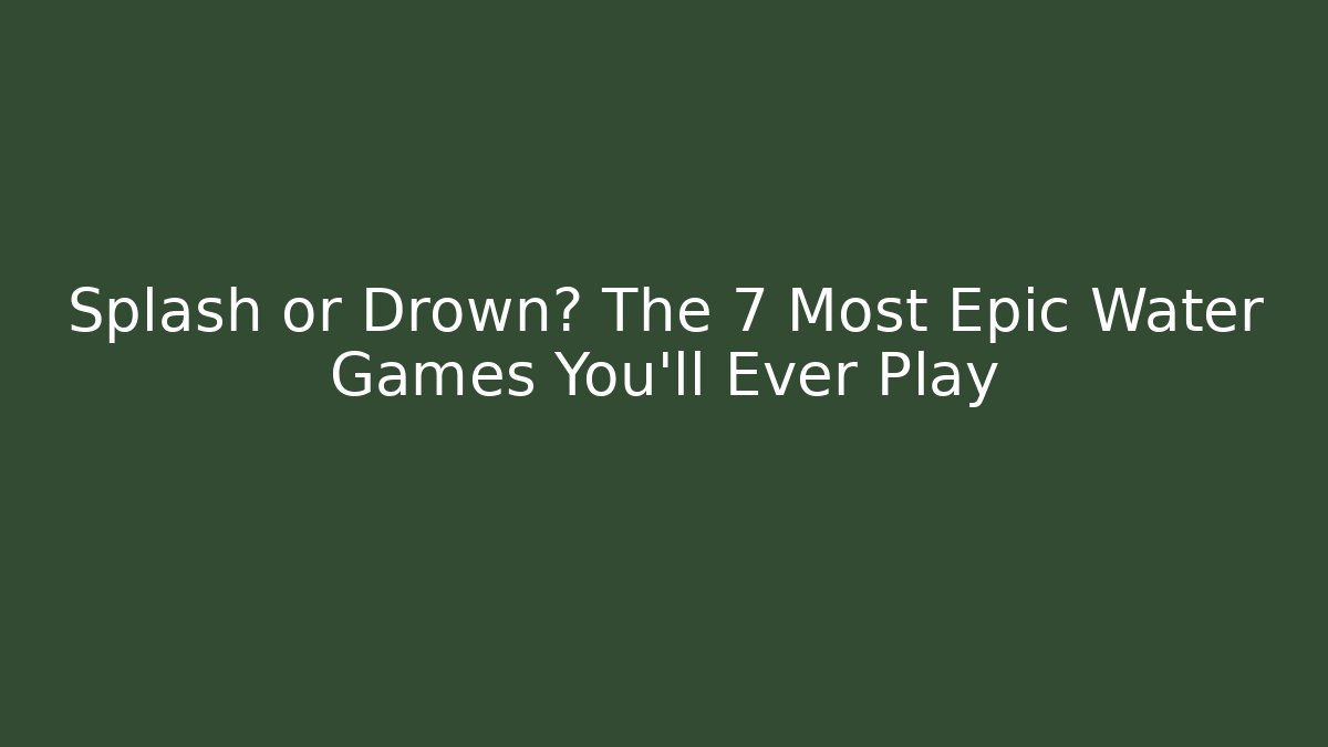 Splash or Drown? The 7 Most Epic Water Games You'll Ever Play