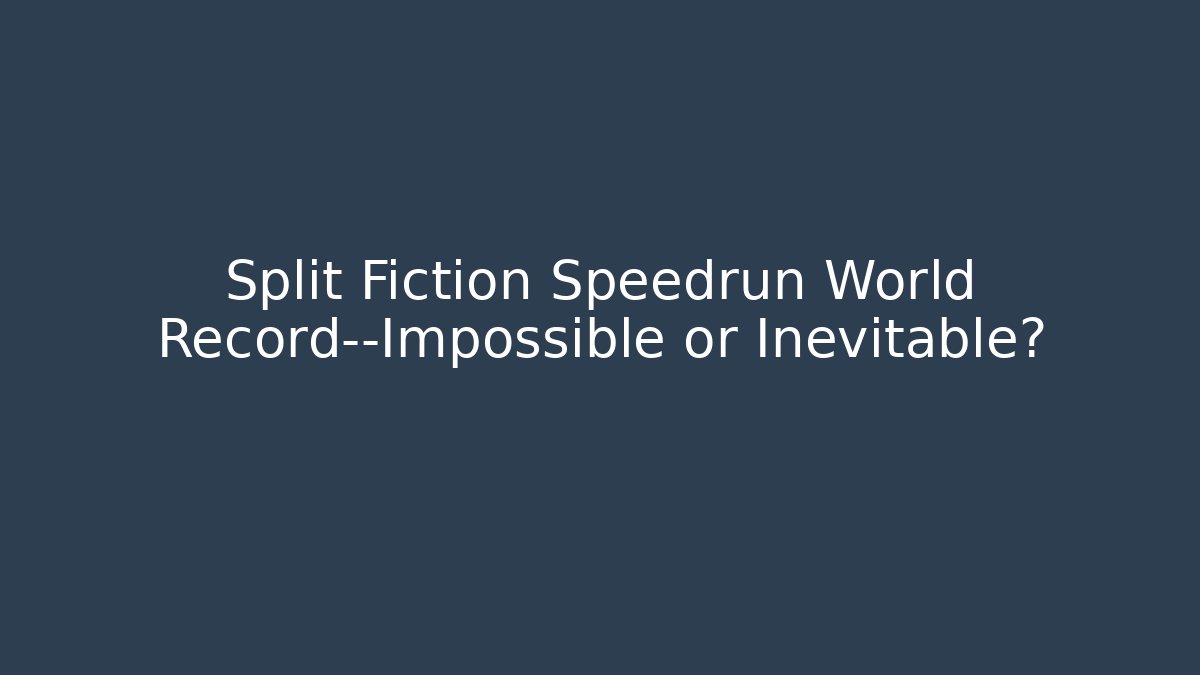 Split Fiction Speedrun World Record—Impossible or Inevitable?