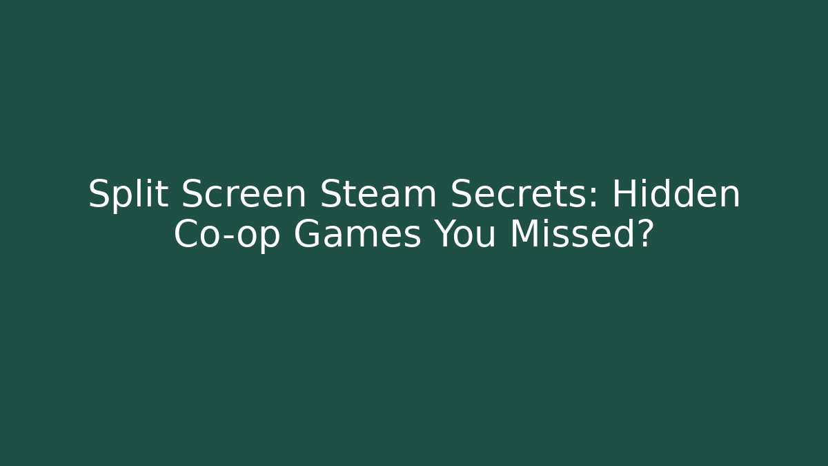 Split Screen Steam Secrets: Hidden Co-op Games You Missed?