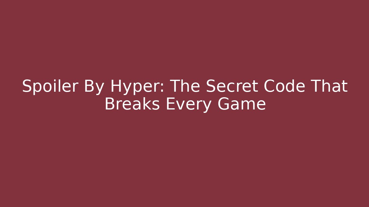 Spoiler By Hyper: The Secret Code That Breaks Every Game