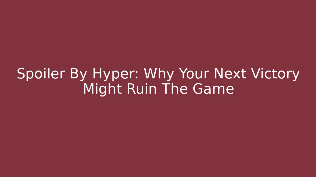Spoiler By Hyper: Why Your Next Victory Might Ruin The Game