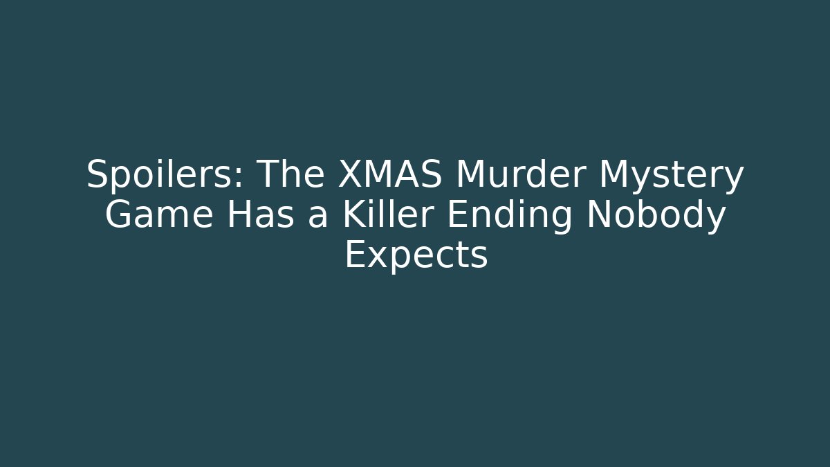 Spoilers: The XMAS Murder Mystery Game Has a Killer Ending Nobody Expects
