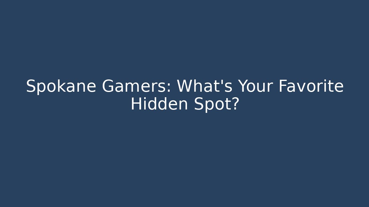 Spokane Gamers: What's Your Favorite Hidden Spot?