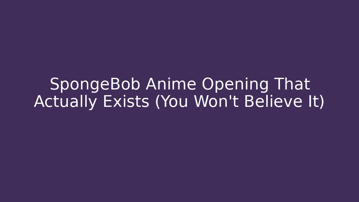 SpongeBob Anime Opening That Actually Exists (You Won't Believe It) - Create More Assets