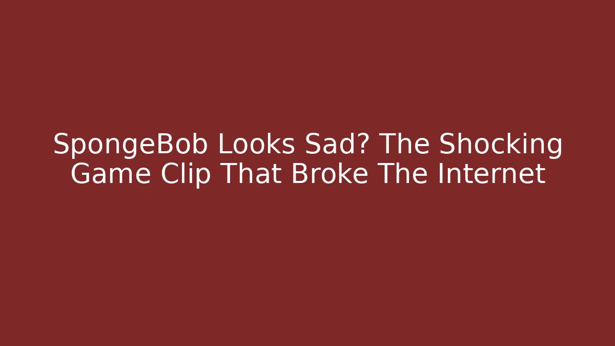 SpongeBob Looks Sad? The Shocking Game Clip That Broke The Internet