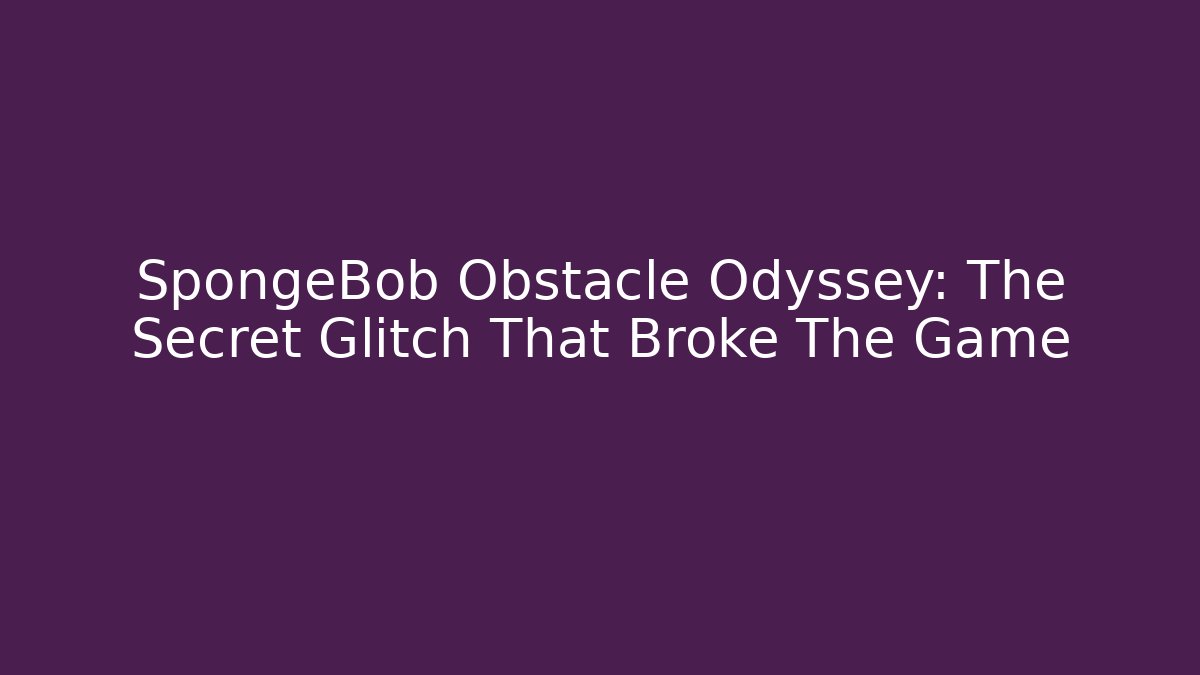 SpongeBob Obstacle Odyssey: The Secret Glitch That Broke The Game