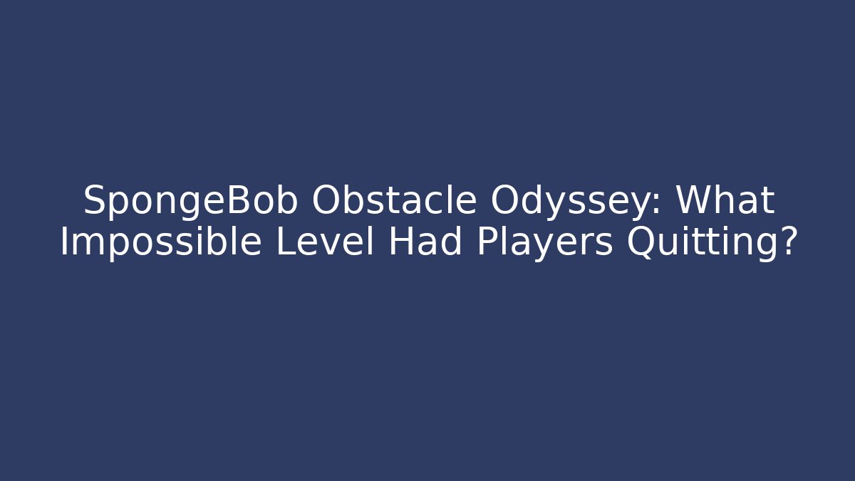 SpongeBob Obstacle Odyssey: What Impossible Level Had Players Quitting?