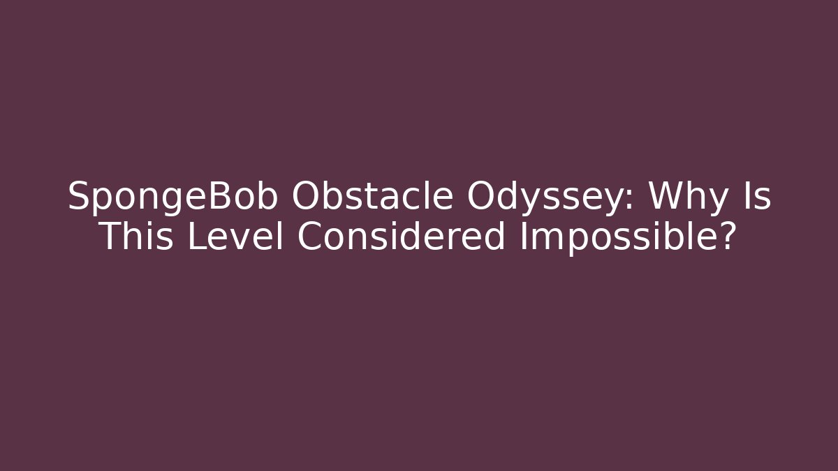 SpongeBob Obstacle Odyssey: Why Is This Level Considered Impossible?