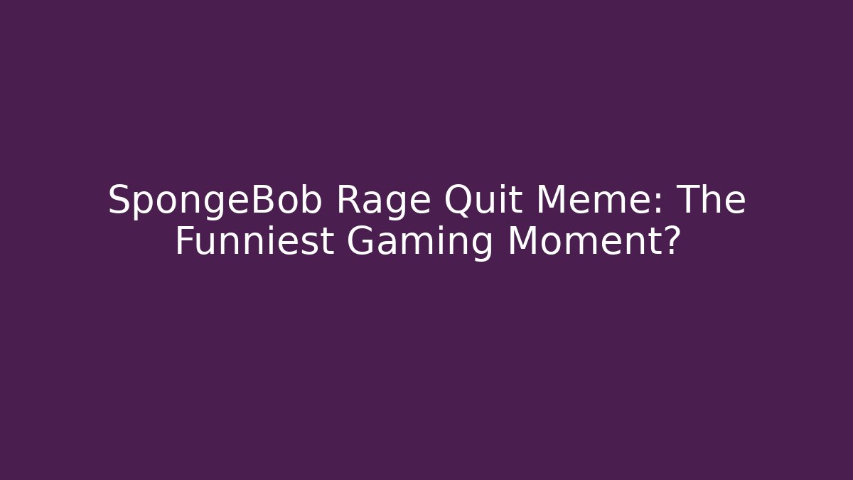 SpongeBob Rage Quit Meme: The Funniest Gaming Moment? - Create More Assets