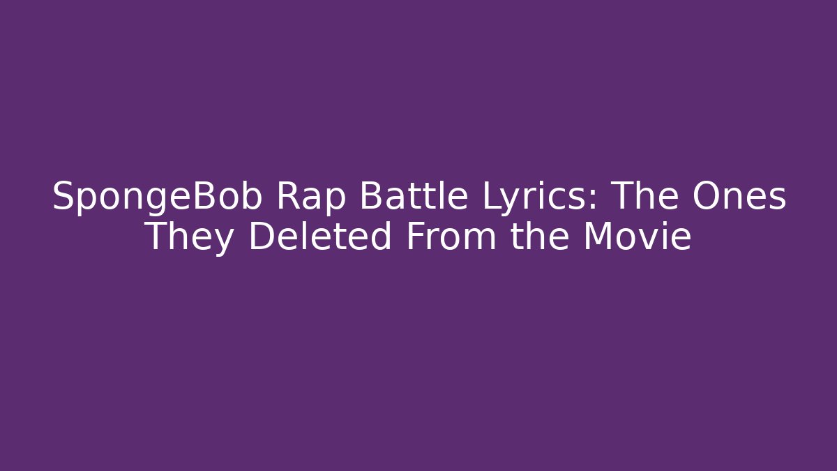 SpongeBob Rap Battle Lyrics: The Ones They Deleted From the Movie