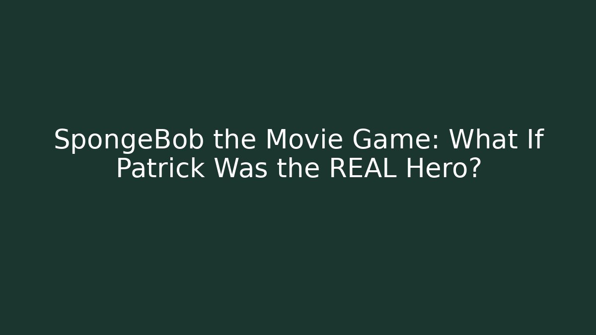 SpongeBob the Movie Game: What If Patrick Was the REAL Hero?
