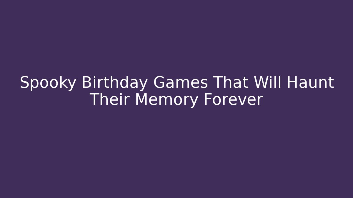Spooky Birthday Games That Will Haunt Their Memory Forever