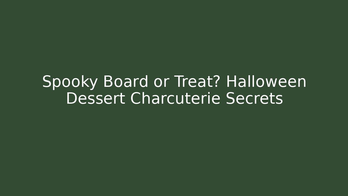 Spooky Board or Treat? Halloween Dessert Charcuterie Secrets