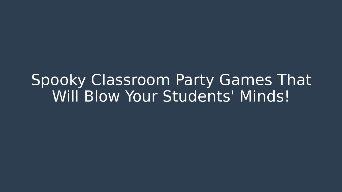 Spooky Classroom Party Games That Will Blow Your Students' Minds!