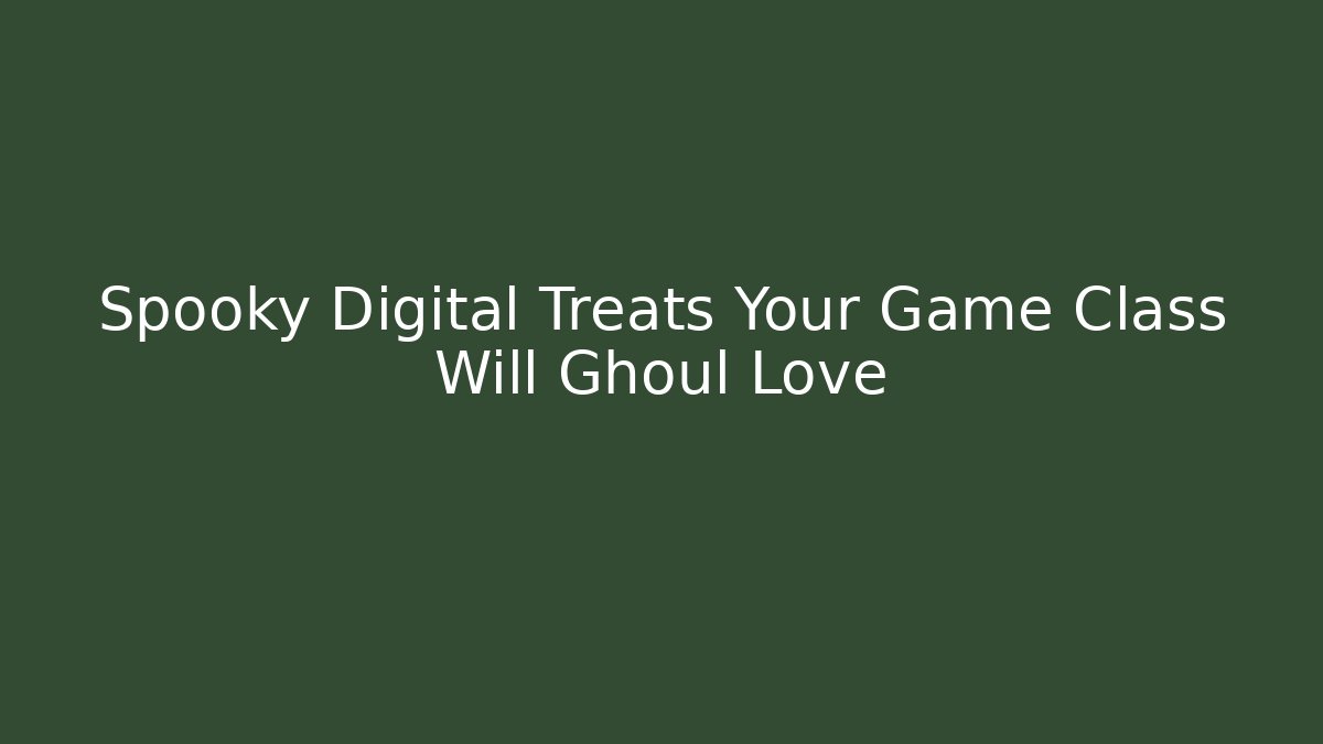 Spooky Digital Treats Your Game Class Will Ghoul Love