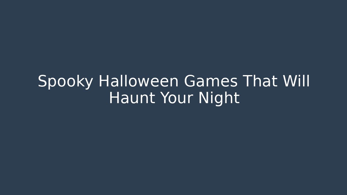 Spooky Halloween Games That Will Haunt Your Night