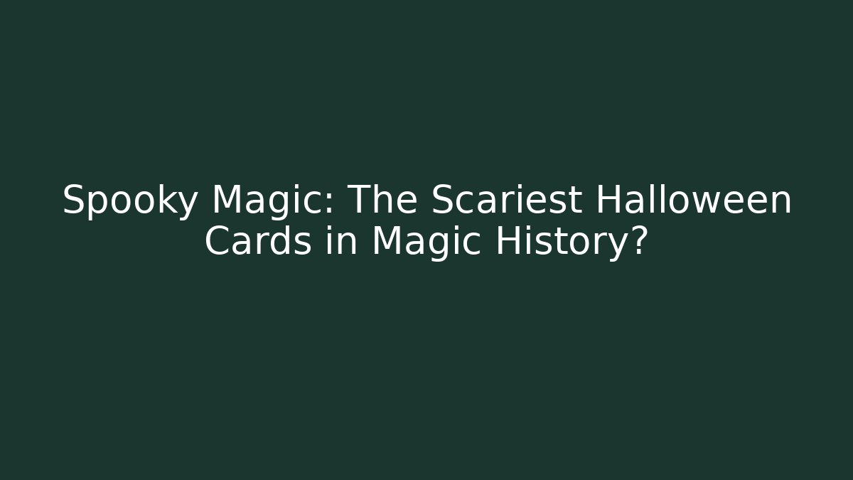Spooky Magic: The Scariest Halloween Cards in Magic History?