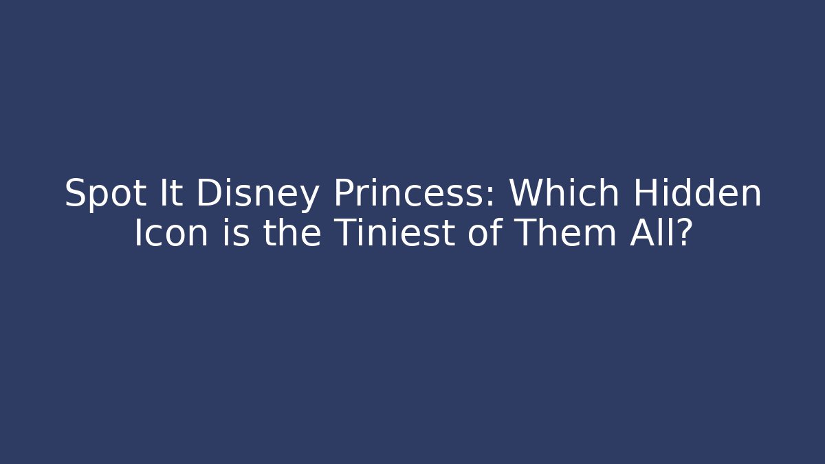 Spot It Disney Princess: Which Hidden Icon is the Tiniest of Them All?