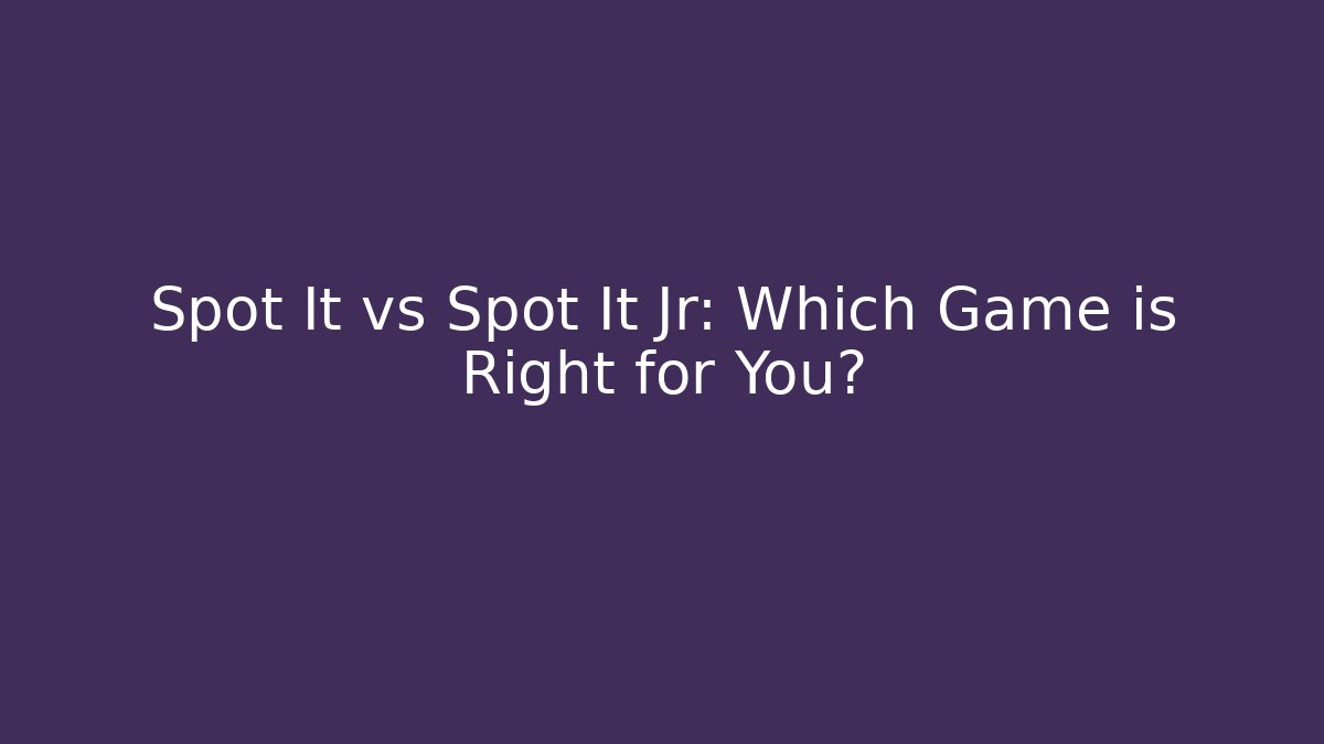 Spot It vs Spot It Jr: Which Game is Right for You?