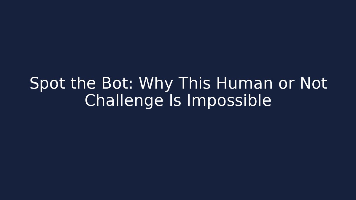Spot the Bot: Why This Human or Not Challenge Is Impossible
