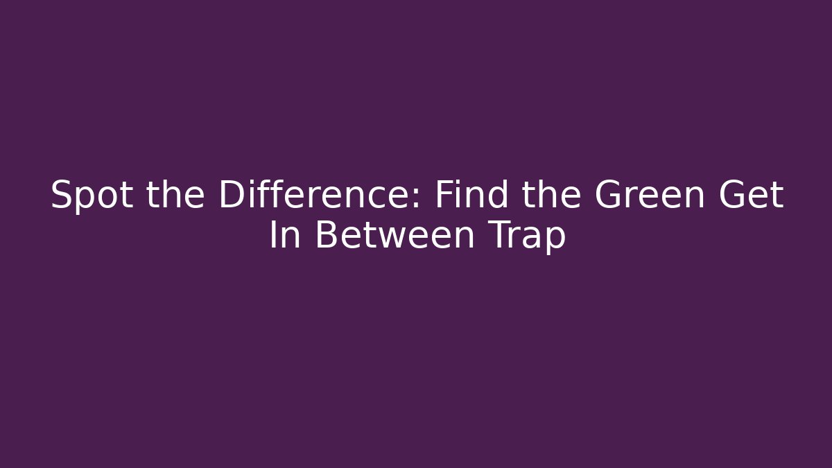 Spot the Difference: Find the Green Get In Between Trap