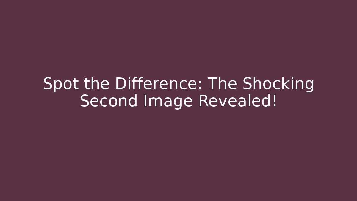 Spot the Difference: The Shocking Second Image Revealed!