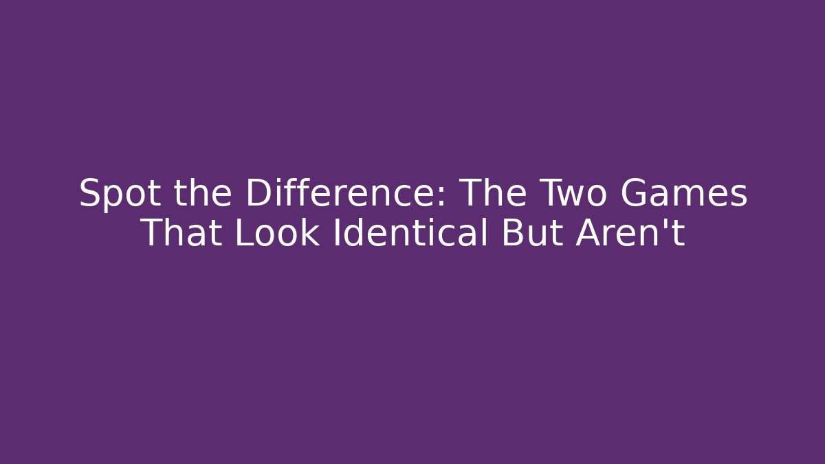 Spot the Difference: The Two Games That Look Identical But Aren't
