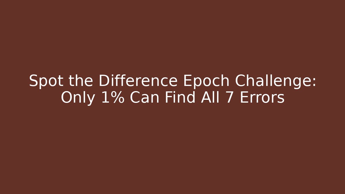 Spot the Difference Epoch Challenge: Only 1% Can Find All 7 Errors - Create More Assets
