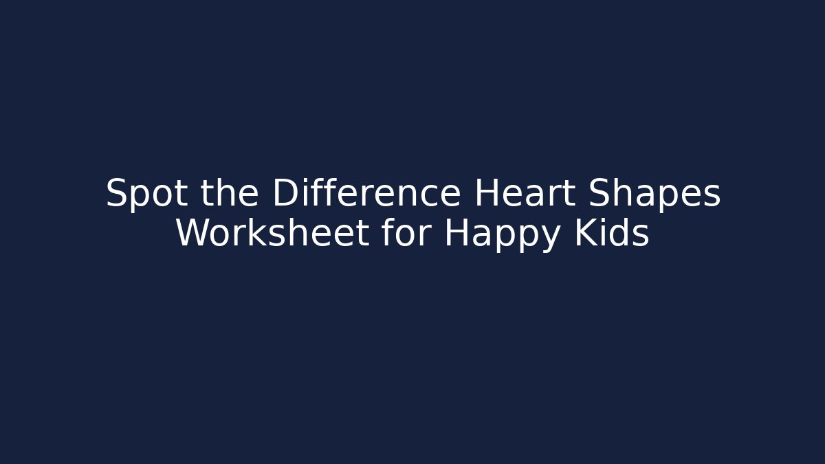 Spot the Difference Heart Shapes Worksheet for Happy Kids