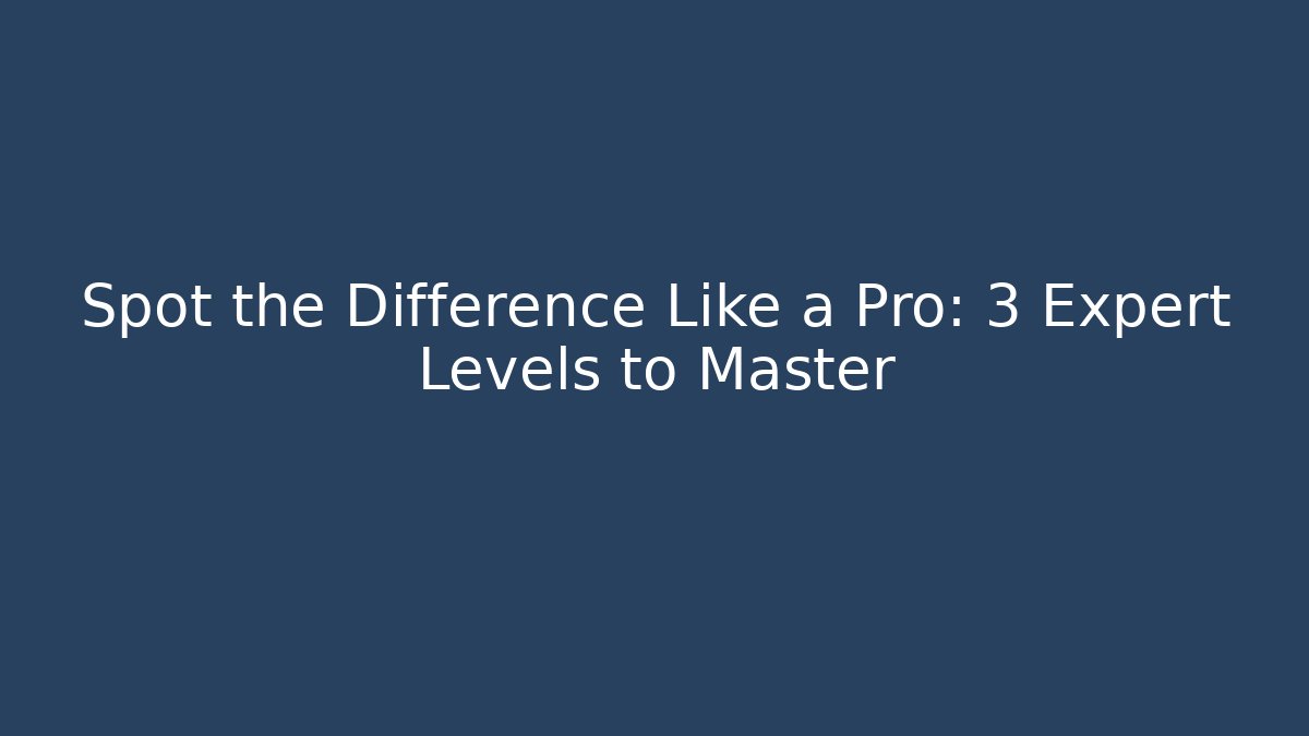 Spot the Difference Like a Pro: 3 Expert Levels to Master - Create More Assets
