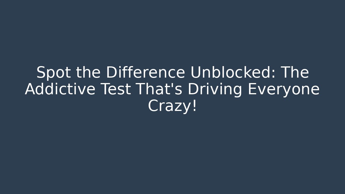 Spot the Difference Unblocked: The Addictive Test That's Driving Everyone Crazy!