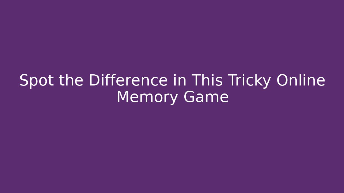 Spot the Difference in This Tricky Online Memory Game