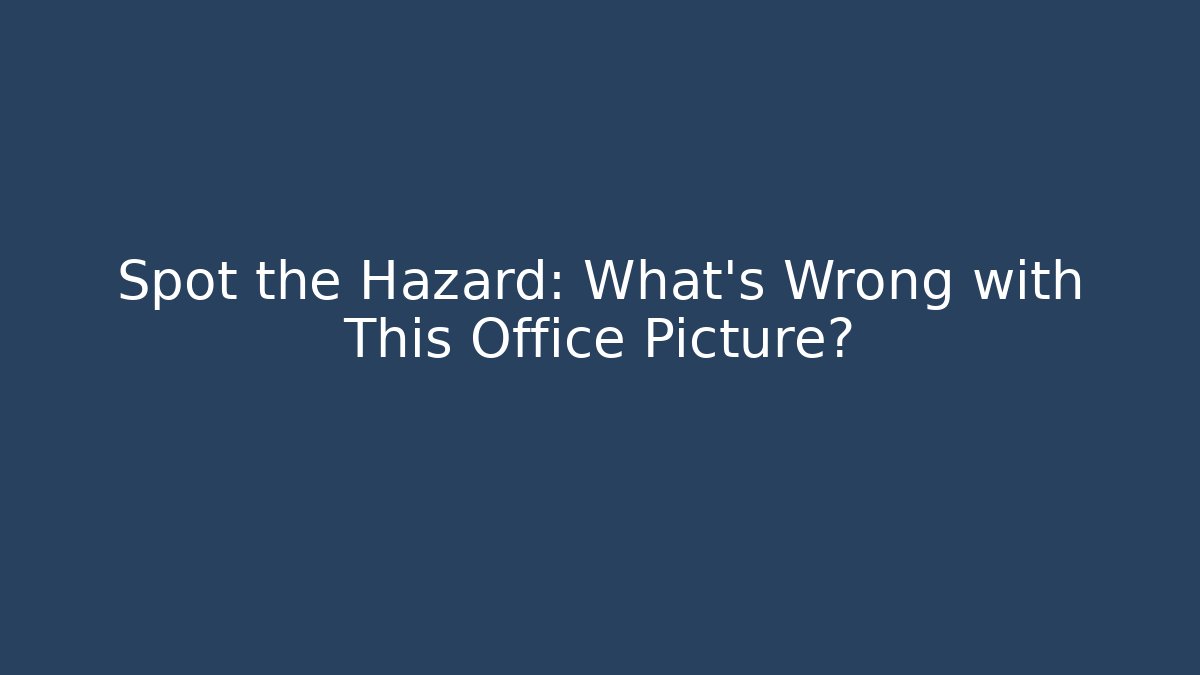 Spot the Hazard: What’s Wrong with This Office Picture?