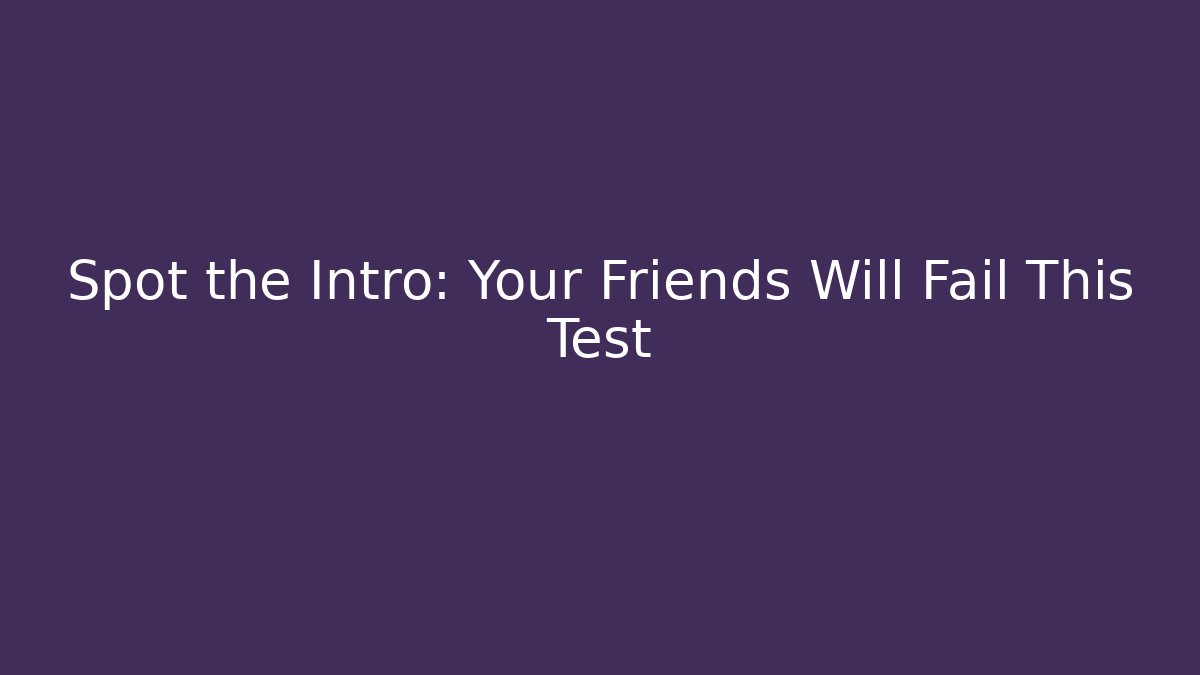 Spot the Intro: Your Friends Will Fail This Test
