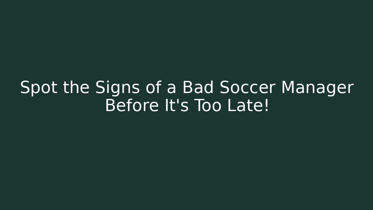 Spot the Signs of a Bad Soccer Manager Before It's Too Late!