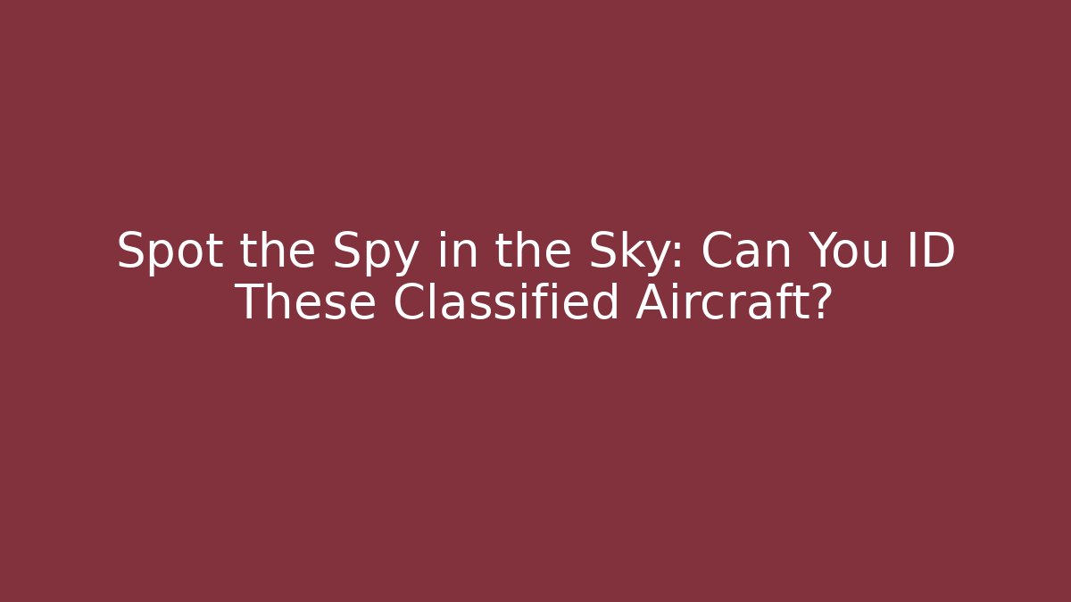 Spot the Spy in the Sky: Can You ID These Classified Aircraft?