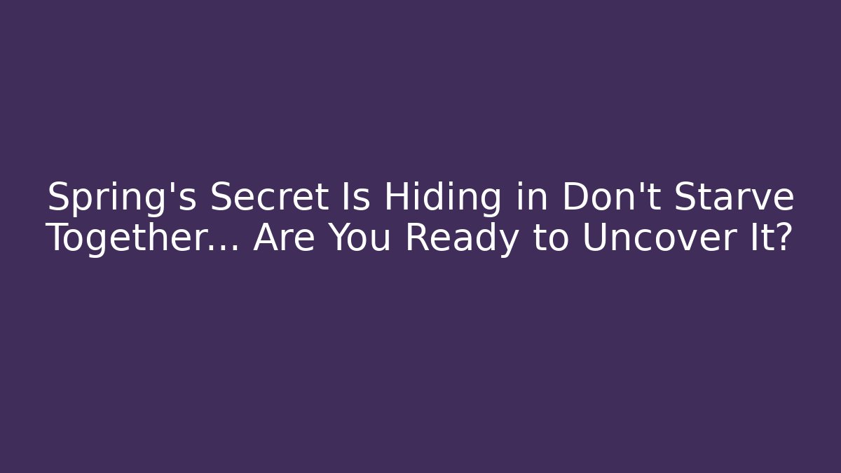 Spring's Secret Is Hiding in Don't Starve Together... Are You Ready to Uncover It?