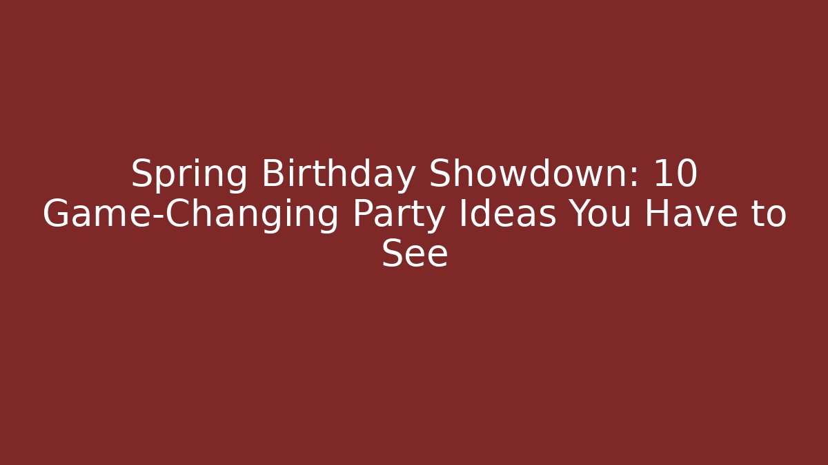 Spring Birthday Showdown: 10 Game-Changing Party Ideas You Have to See