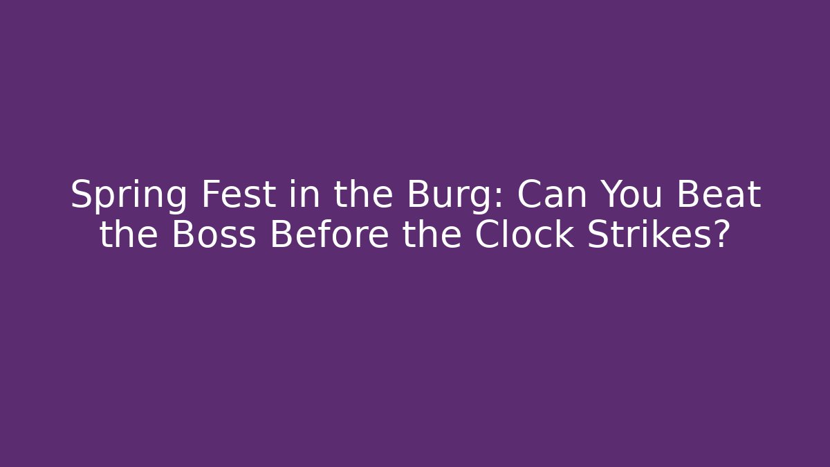 Spring Fest in the Burg: Can You Beat the Boss Before the Clock Strikes?