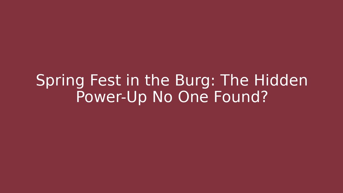 Spring Fest in the Burg: The Hidden Power-Up No One Found?