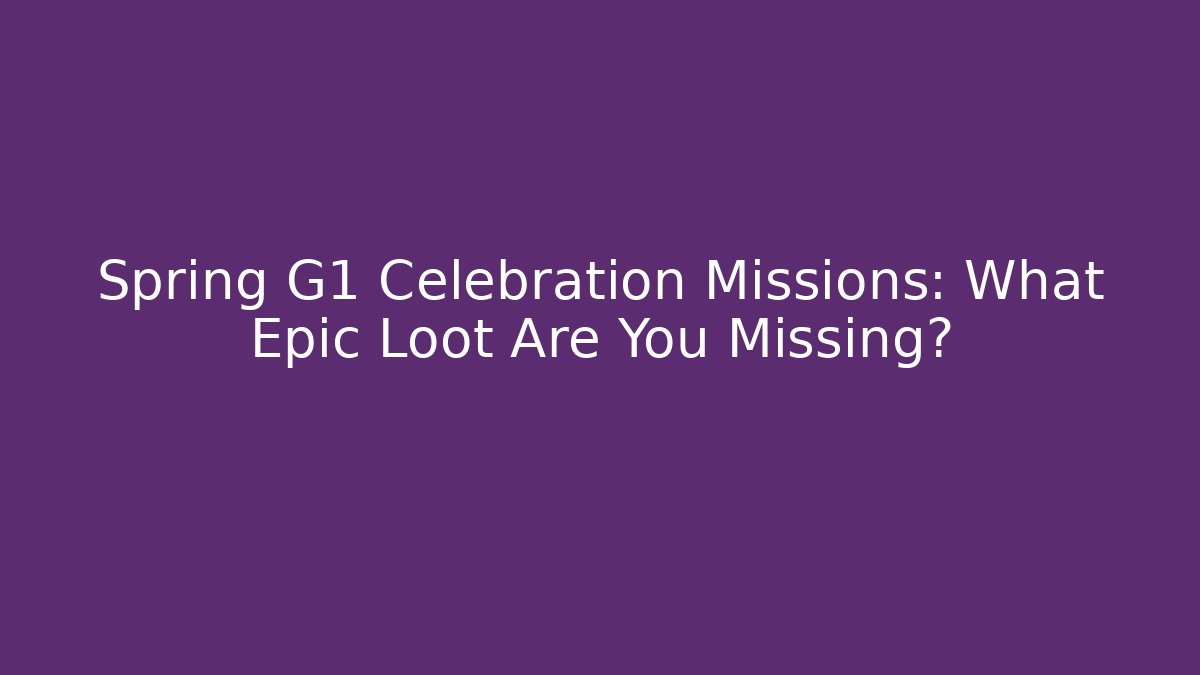 Spring G1 Celebration Missions: What Epic Loot Are You Missing? - Create More Assets