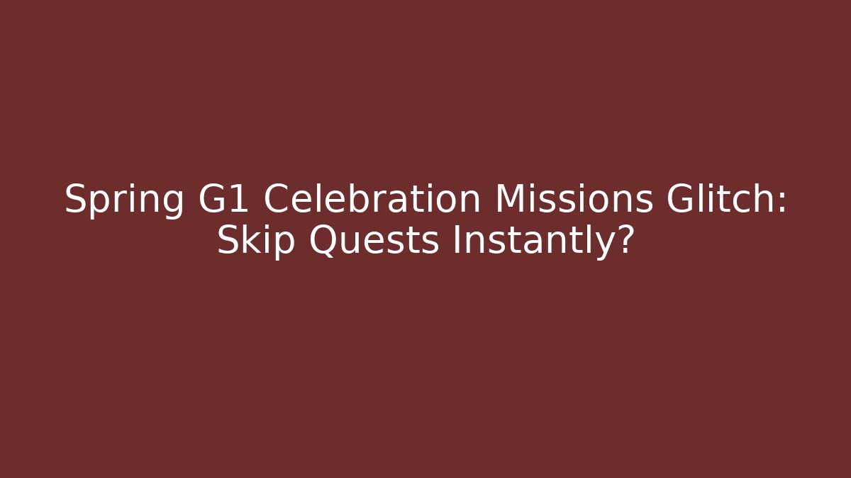 Spring G1 Celebration Missions Glitch: Skip Quests Instantly?