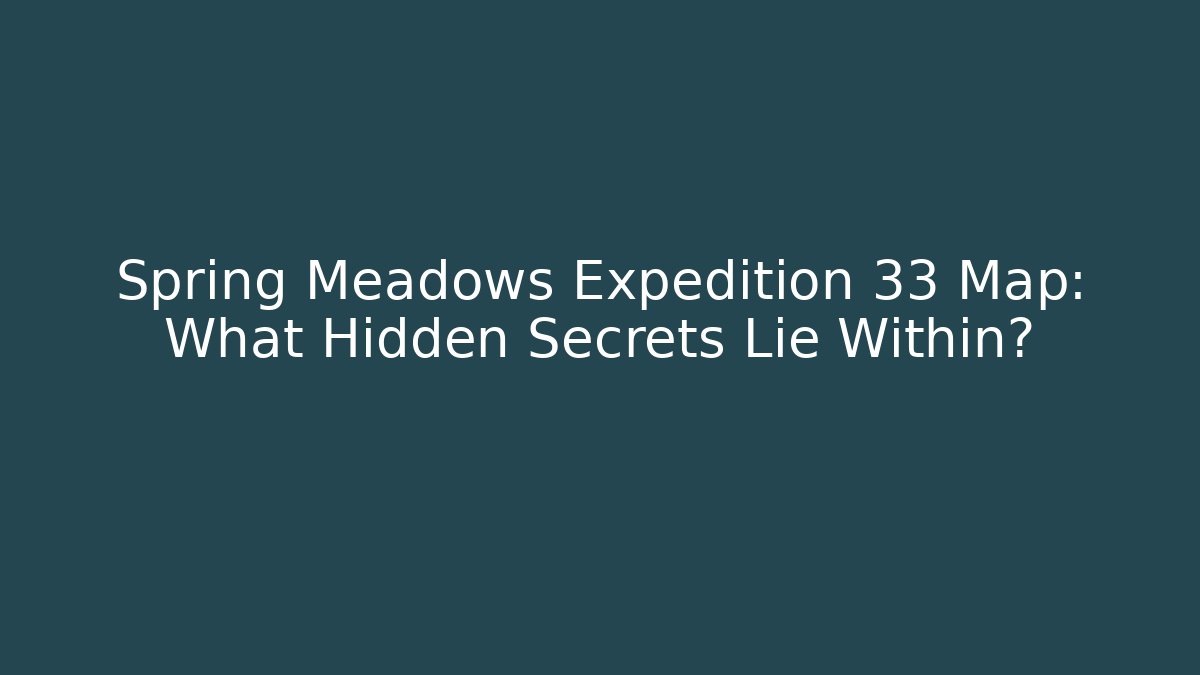 Spring Meadows Expedition 33 Map: What Hidden Secrets Lie Within?