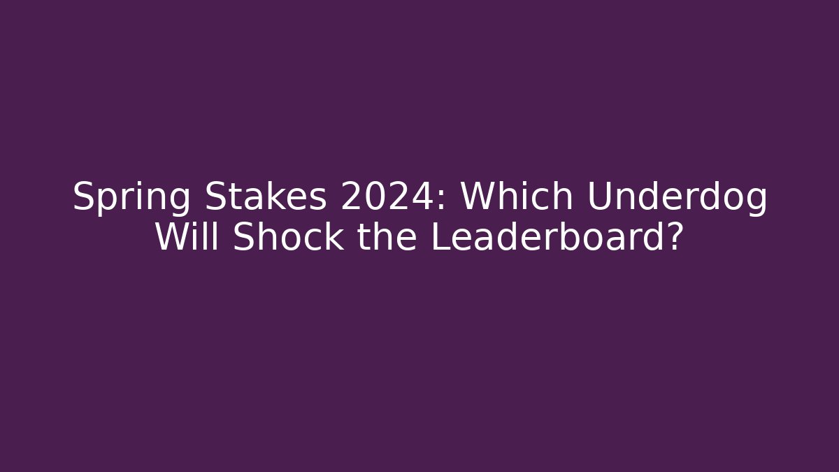Spring Stakes 2024: Which Underdog Will Shock the Leaderboard?